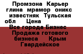 Промзона. Карьер глина, мрамор, оникс, известняк. Тульская обл.  › Цена ­ 250 000 000 - Все города Бизнес » Продажа готового бизнеса   . Крым,Гвардейское